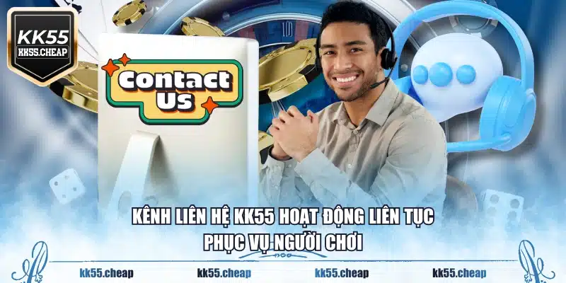 Kênh liên hệ KK55 hoạt động liên tục phục vụ người chơi